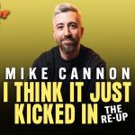 Mike Cannon: I Think It Just Kicked In - The Re-Up